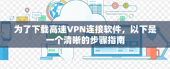 为了下载高速VPN连接软件，以下是一个清晰的步骤指南