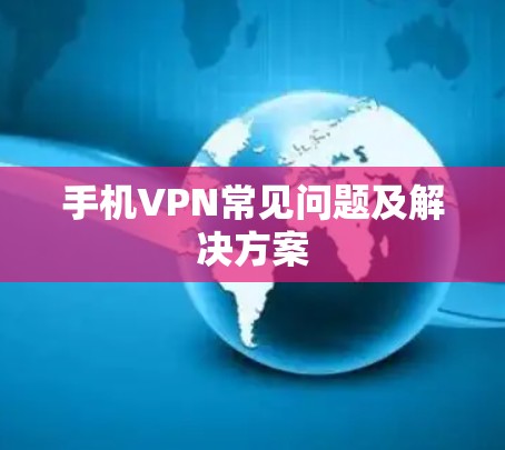 手机VPN常见问题及解决方案