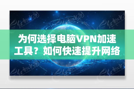 为何选择电脑VPN加速工具？如何快速提升网络速度？