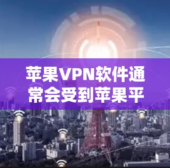 苹果VPN软件通常会受到苹果平台的安全性和稳定性的要求。苹果公司本身没有推出专门的苹果VPN软件，但可能有一些第三方工具或功能可以在苹果设备上运行。以下是几个可能的解决方案