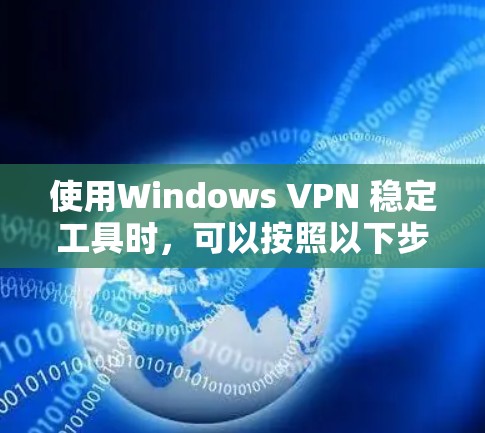 使用Windows VPN 稳定工具时，可以按照以下步骤进行