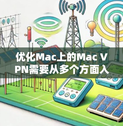 优化Mac上的Mac VPN需要从多个方面入手，以提升性能和安全性。以下是一些优化方法，帮助您更好地使用Mac VPN