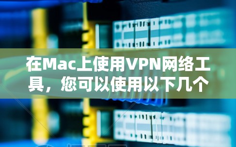 在Mac上使用VPN网络工具，您可以使用以下几个常见工具