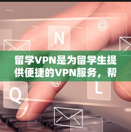 留学VPN是为留学生提供便捷的VPN服务，帮助他们在国外访问各种网站和平台。以下是使用留学VPN的具体步骤和注意事项
