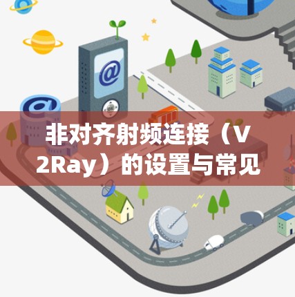 非对齐射频连接（V2Ray）的设置与常见问题解析