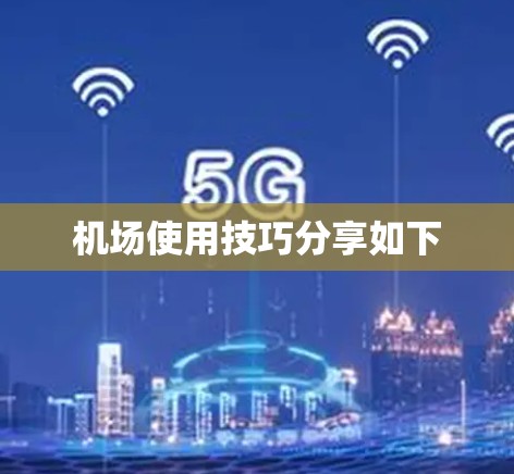机场使用技巧分享如下