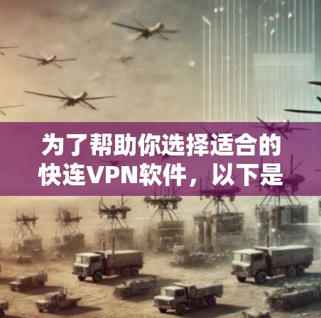 为了帮助你选择适合的快连VPN软件，以下是详细的比较和建议