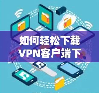 如何轻松下载VPN客户端下载链接
