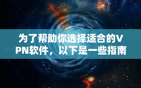 为了帮助你选择适合的VPN软件，以下是一些指南性的建议，涵盖安装平台、软件特点、安全性和兼容性