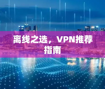 离线之选，VPN推荐指南