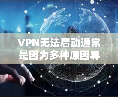 VPN无法启动通常是因为多种原因导致的。以下是可能的原因及解决方法