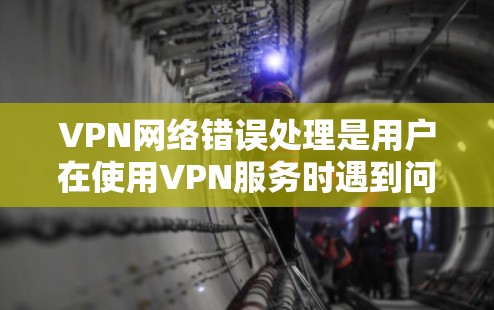 VPN网络错误处理是用户在使用VPN服务时遇到问题时需要考虑的重要步骤。以下是一些常见的错误类型及其对应的解决方法