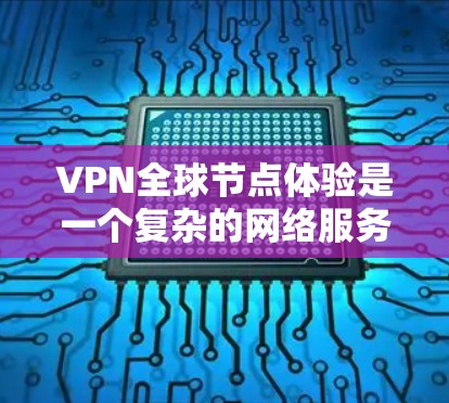 VPN全球节点体验是一个复杂的网络服务，旨在通过全球化的网络连接提供加密、安全和高效的网络通信。以下是该体验的详细解析