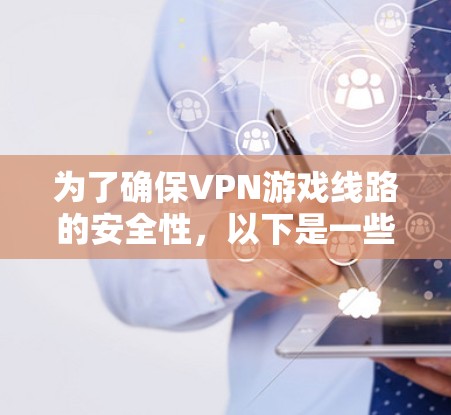 为了确保VPN游戏线路的安全性，以下是一些关键步骤