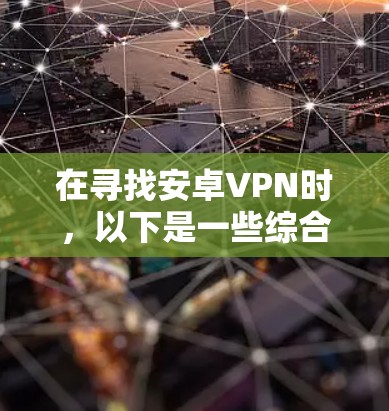 在寻找安卓VPN时，以下是一些综合考虑的安全性和功能性的推荐选项
