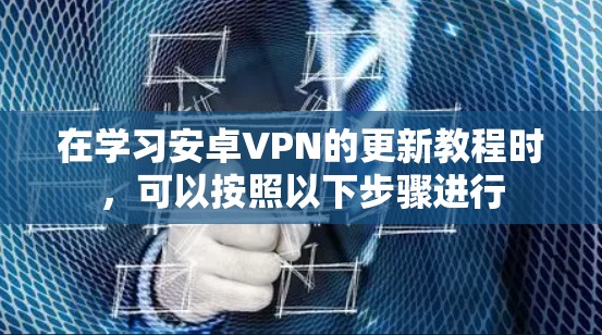 在学习安卓VPN的更新教程时，可以按照以下步骤进行