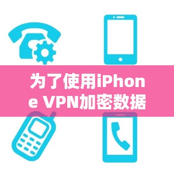 为了使用iPhone VPN加密数据，您可以按照以下步骤进行