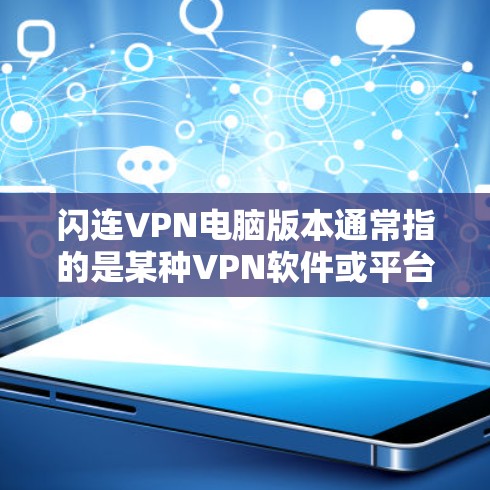 闪连VPN电脑版本通常指的是某种VPN软件或平台上的VPN服务的电脑版本。具体版本信息会因软件而异，因此建议您根据您的具体需求和电脑配置选择合适的版本