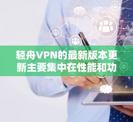 轻舟VPN的最新版本更新主要集中在性能和功能的改进上。以下是基于您的问题的整理和总结