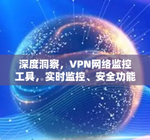 深度洞察，VPN网络监控工具，实时监控、安全功能、设备管理、数据恢复、隐私保护