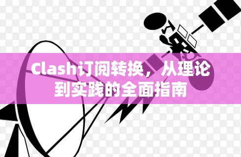 Clash订阅转换，从理论到实践的全面指南