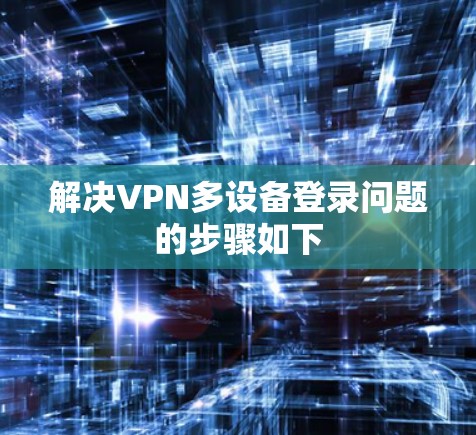 解决VPN多设备登录问题的步骤如下
