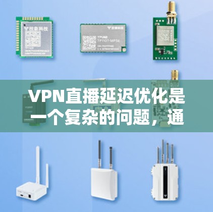 VPN直播延迟优化是一个复杂的问题，通常需要从硬件、软件、网络设置等多个角度入手，以减少延迟并提升用户体验。以下是一些优化VPN直播延迟的可能解决方案