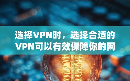 选择VPN时，选择合适的VPN可以有效保障你的网络安全，避免被恶意软件或恶意代码感染。以下是一些 commonly recommended VPNs and VPN推荐，供你参考