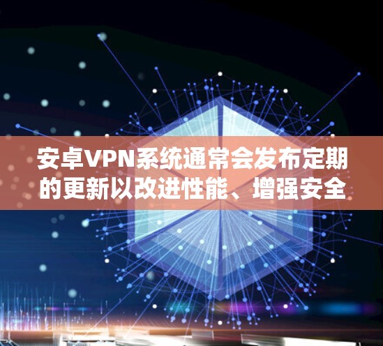 安卓VPN系统通常会发布定期的更新以改进性能、增强安全、优化用户体验等。以下是常见的安卓VPN更新的更新说明