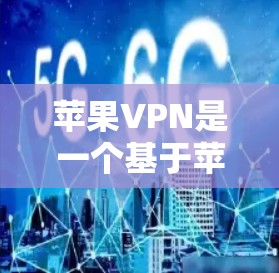苹果VPN是一个基于苹果公司技术的VPN服务，旨在为用户提供安全、便捷的在线访问互联网的体验。以下是苹果VPN的使用步骤说明