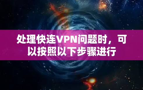 处理快连VPN问题时，可以按照以下步骤进行