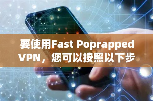 要使用Fast PoprappedVPN，您可以按照以下步骤进行