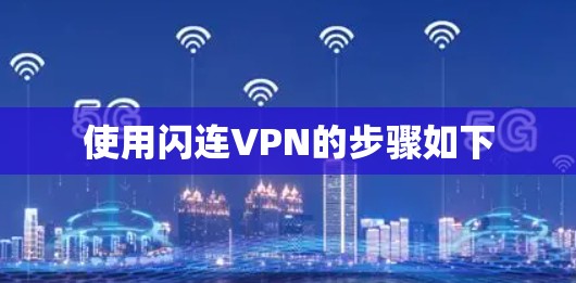 使用闪连VPN的步骤如下