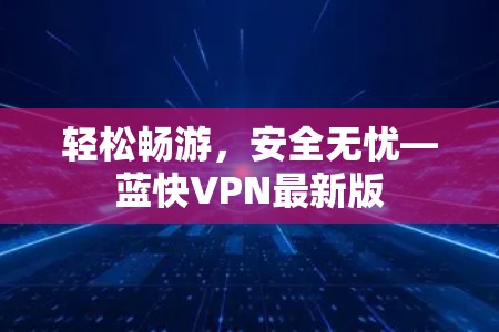 轻松畅游，安全无忧—蓝快VPN最新版