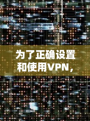 为了正确设置和使用VPN，您可以按照以下步骤进行