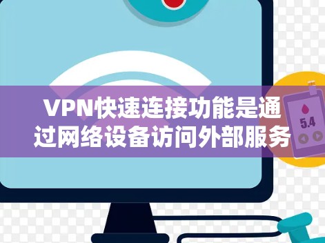 VPN快速连接功能是通过网络设备访问外部服务器或网络环境的能力，通常包括多点连接、共享连接和远程连接。以下是关于VPN快速连接的功能的详细说明