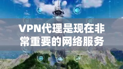 VPN代理是现在非常重要的网络服务，它可以帮助你访问多国的互联网。如果你遇到了VPN代理的问题，以下是一些解决方法和建议，帮助你更好地使用VPN服务