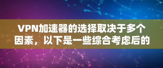 VPN加速器的选择取决于多个因素，以下是一些综合考虑后的推荐