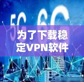 为了下载稳定VPN软件，以下是一些可靠且推荐的选择