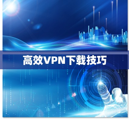 高效VPN下载技巧