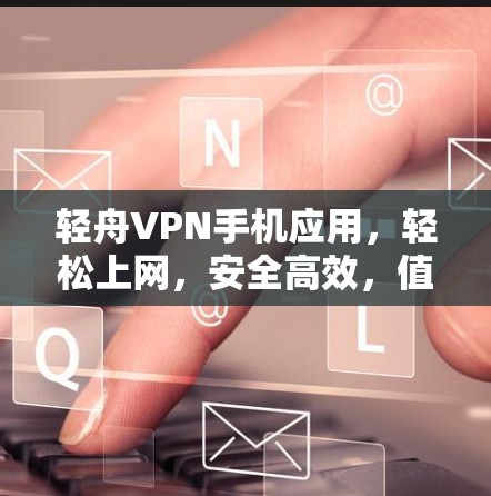 轻舟VPN手机应用，轻松上网，安全高效，值得下载！