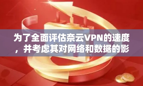 为了全面评估奈云VPN的速度，并考虑其对网络和数据的影响，可以按照以下步骤进行分析