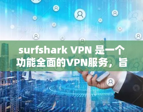 surfshark VPN 是一个功能全面的VPN服务，旨在保护您的网络和数据安全。以下是使用 surfshark VPN 的步骤说明