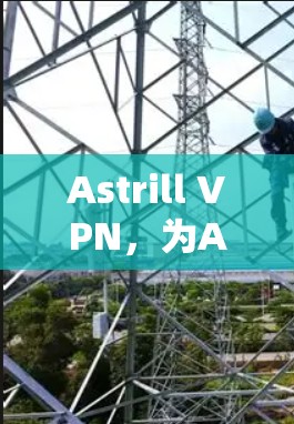 Astrill VPN，为Astrill OS安装安全可靠的VPN