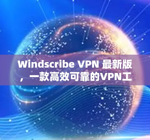 Windscribe VPN 最新版，一款高效可靠的VPN工具