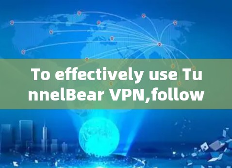 To effectively use TunnelBear VPN,follow these organized steps based on your considerations: