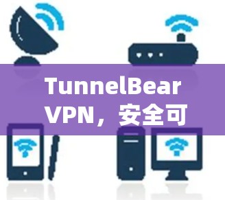 TunnelBear VPN，安全可靠，高效便捷