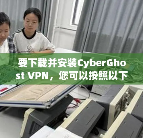 要下载并安装CyberGhost VPN，您可以按照以下步骤操作