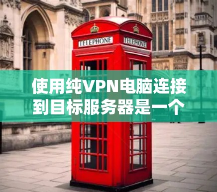 使用纯VPN电脑连接到目标服务器是一个全面的网络安全项目，需要综合考虑多个因素来确保安全和可靠。以下是一个结构化的步骤指南，帮助您成功实现这一目标