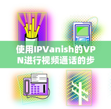 使用IPVanish的VPN进行视频通话的步骤如下